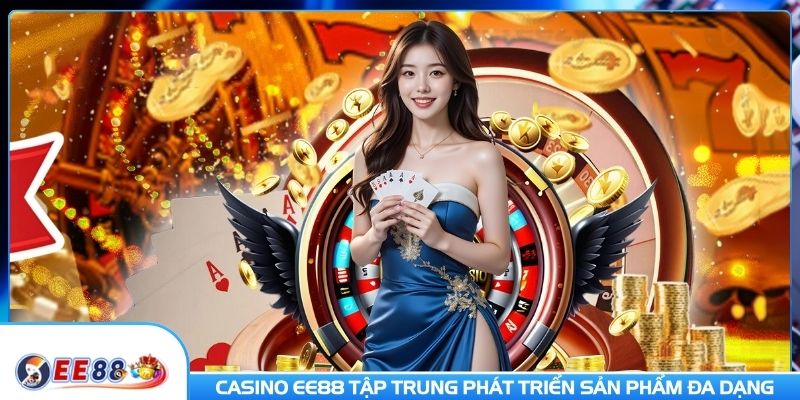 Casino EE88 tập trung phát triển sản phẩm đa dạng