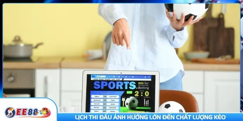 Lịch thi đấu ảnh hưởng lớn đến chất lượng kèo