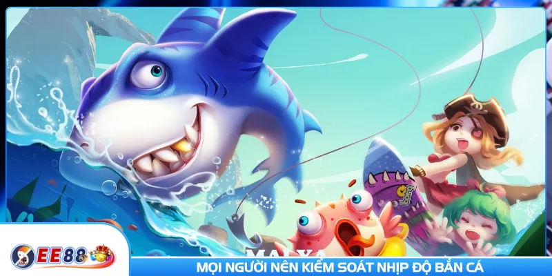 Mọi người nên kiểm soát nhịp độ bắn cá 