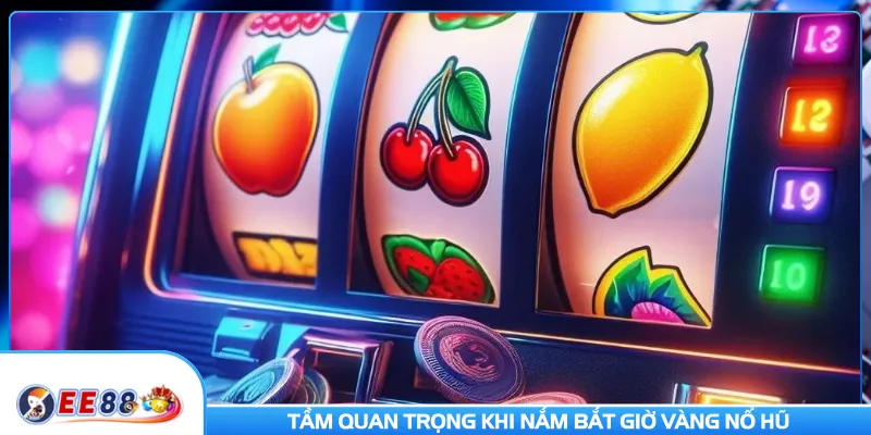 Tầm quan trọng khi nắm bắt giờ vàng nổ hũ